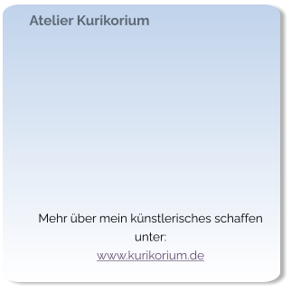 Atelier Kurikorium   Mehr über mein künstlerisches schaffen unter: www.kurikorium.de