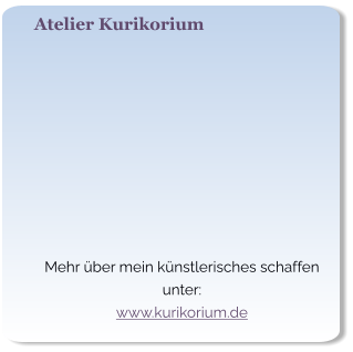 Atelier Kurikorium   Mehr über mein künstlerisches schaffen unter: www.kurikorium.de