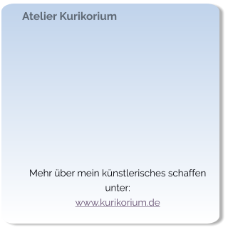 Atelier Kurikorium   Mehr über mein künstlerisches schaffen unter: www.kurikorium.de