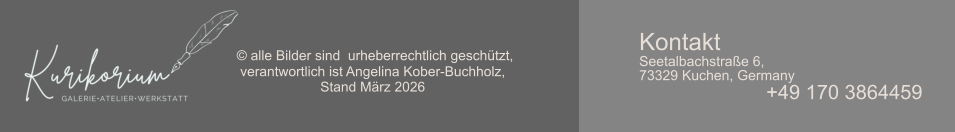 © alle Bilder sind  urheberrechtlich geschützt,  verantwortlich ist Angelina Kober-Buchholz,  Stand März 2026 Kontakt Seetalbachstraße 6, 73329 Kuchen, Germany +49 170 3864459