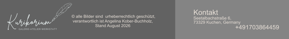 © alle Bilder sind  urheberrechtlich geschützt,  verantwortlich ist Angelina Kober-Buchholz,  Stand August 2026 Kontakt Seetalbachstraße 6, 73329 Kuchen, Germany +491703864459